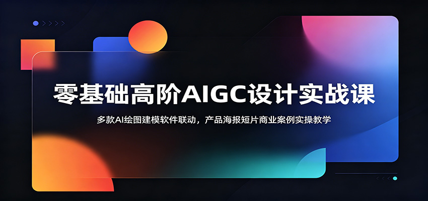 零基础高阶AIGC设计实战课：多款AI绘图建模软件联动，产品海报短片商业案例实操教学-三禾网络