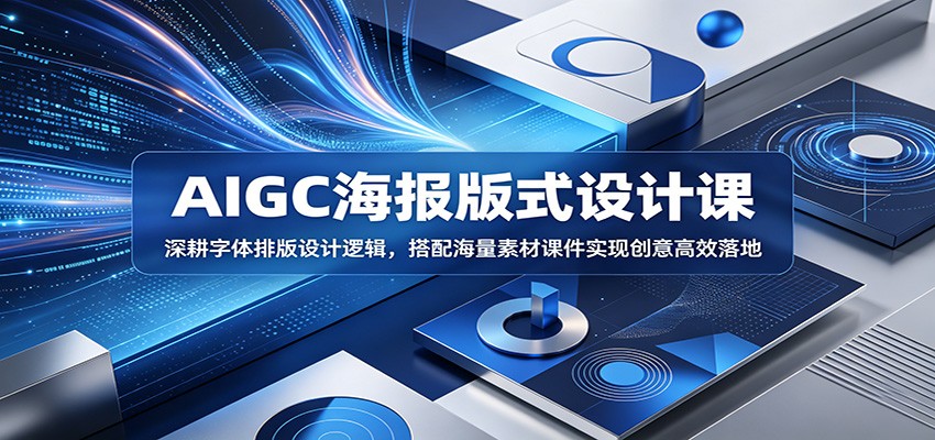 AIGC海报版式设计课：深耕字体排版设计逻辑，搭配海量素材课件实现创意高效落地-三禾网络