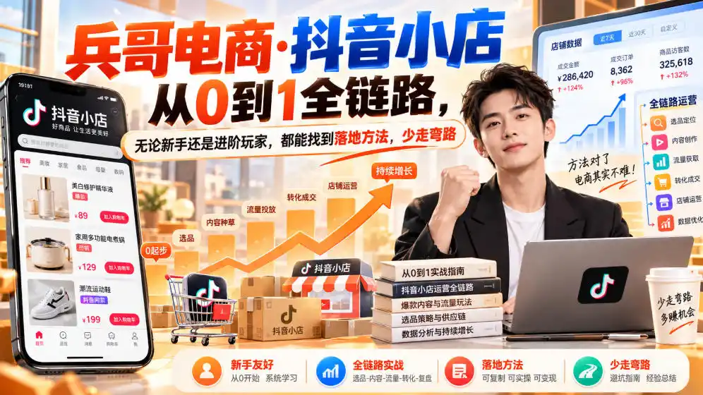 【无水印】兵哥电商·抖音小店从0到1全链路，无论新手还是进阶玩家，都能找到落地方法，少走弯路(更新9月)-三禾网络