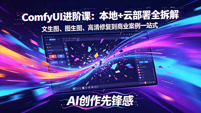 SD-ComfyUI进阶课：本地+云部署全拆解，文生图、图生图、高清修复到商业案例一站式-三禾网络
