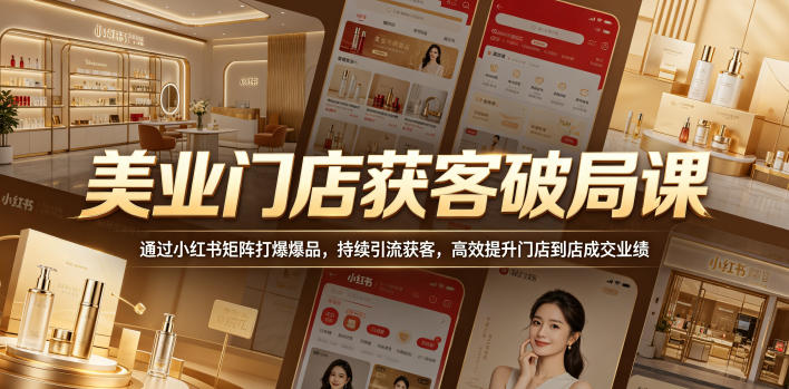 美业门店获客破局课，通过小红书矩阵打爆爆品，持续引流获客，高效提升门店到店成交业绩-三禾网络