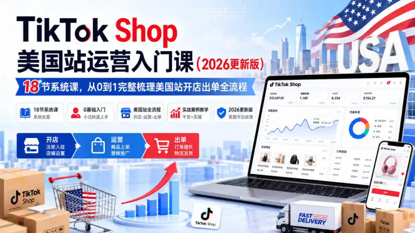 TikTok Shop美国站运营入门课(2026更新版)，18节系统课，，从0到1完整梳理美国站开店出单全流程-三禾网络
