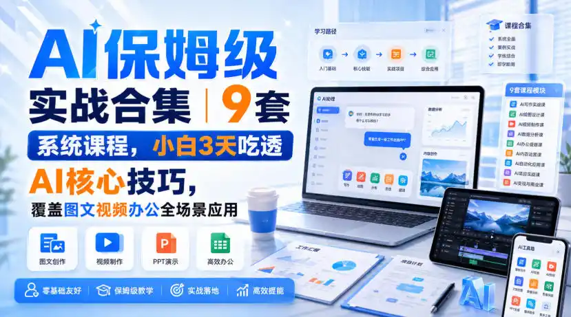 AI保姆级实战合集｜9套系统课程，小白3天吃透AI核心技巧，覆盖图文视频办公全场景应用-三禾网络