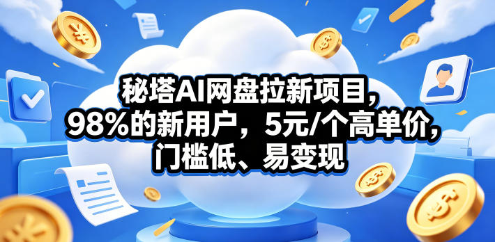 秘塔AI网盘拉新项目，98％的新用户，5元/个高单价，门槛低、易变现-三禾网络