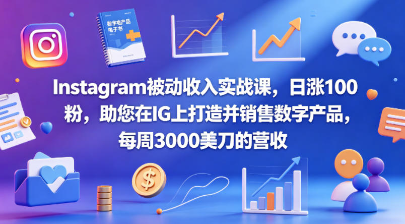 Instagram被动收入实战课，日涨100粉，助您在IG上打造并销售数字产品，每周3000美刀的营收【原创双语字幕】-三禾网络