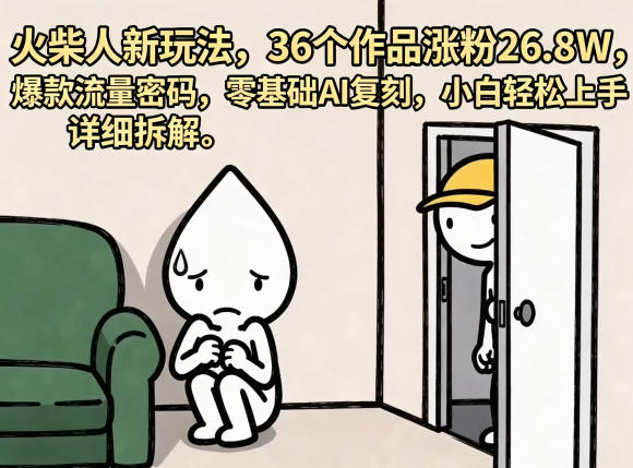 火柴人新玩法，36个作品涨粉26.8W，爆款流量密码，零基础AI复刻，小白轻松上手，详细拆解-三禾网络