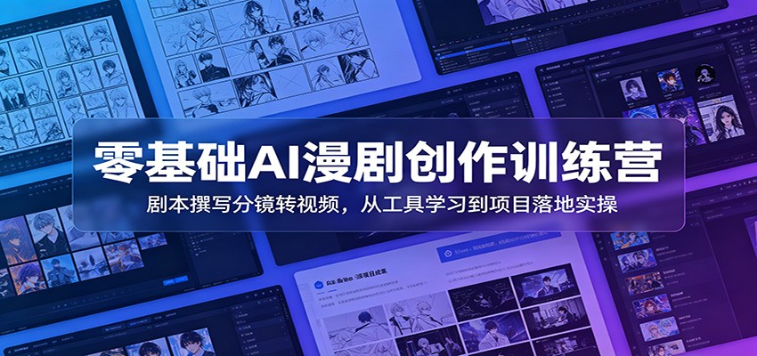 零基础AI漫剧创作训练营：剧本撰写分镜转视频，从工具学习到项目落地实操-三禾网络
