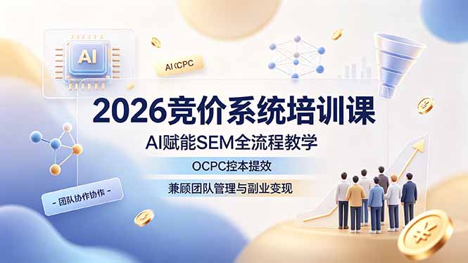 2026竞价系统培训课，AI赋能SEM全流程教学，OCPC控本提效，兼顾团队管理与副业变现-三禾网络