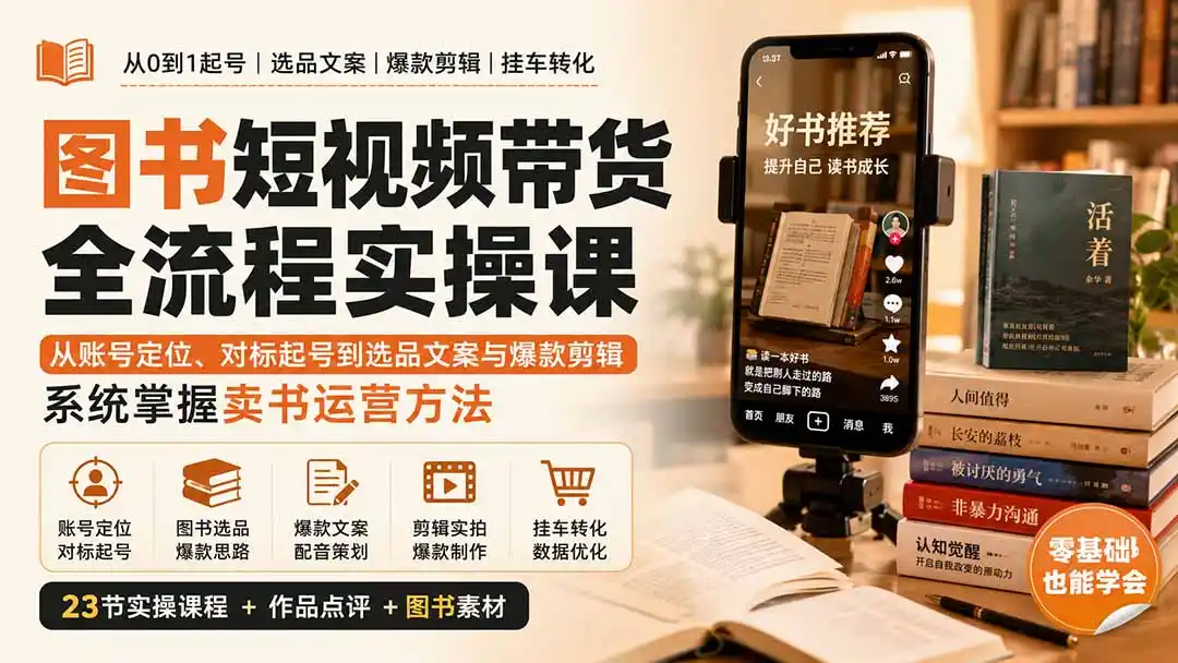 图书短视频带货全流程实操课：从账号定位、对标起号到选品文案与爆款剪辑，系统掌握卖书运营方法-三禾网络