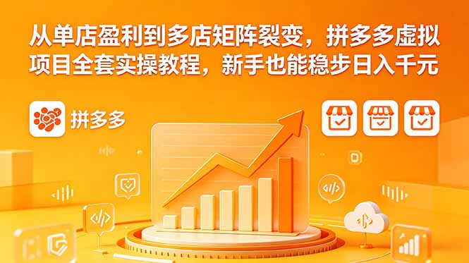 从单店盈利到多店矩阵裂变，拼多多虚拟项目全套实操教程，新手也能稳步日入千元-三禾网络