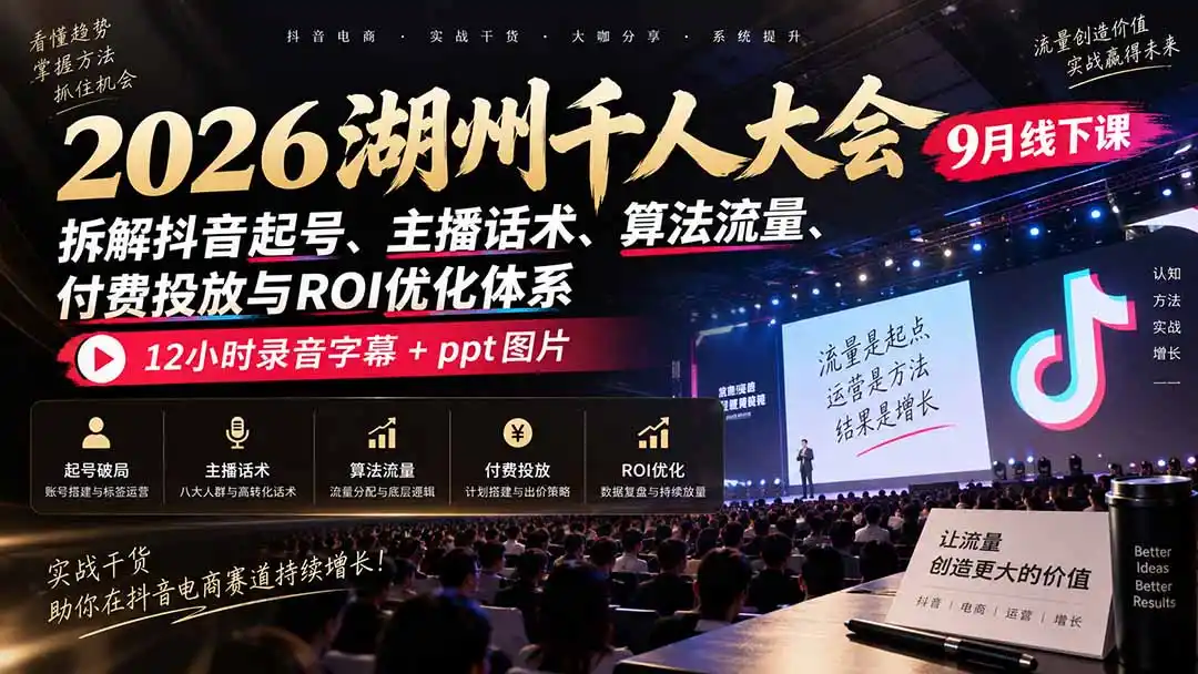 2026湖州千人大会9月线下课：拆解抖音起号、主播话术、算法流量、付费投放与ROI优化体系，12小时录音字幕+ppt图片-三禾网络