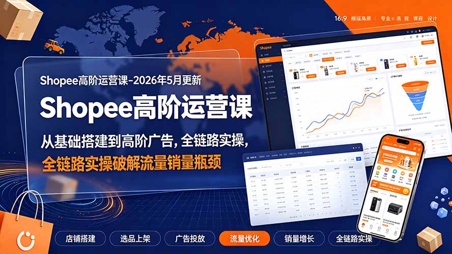 Shopee高阶运营课-2026年更新，从基础搭建到高阶广告，全链路实操破解流量销量瓶颈-三禾网络