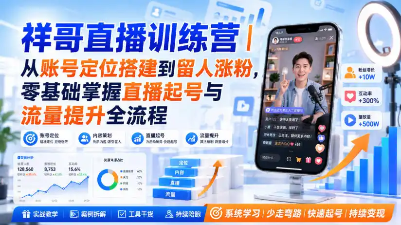祥哥直播训练营｜从账号定位搭建到留人涨粉，零基础掌握直播起号与流量提升全流程-三禾网络