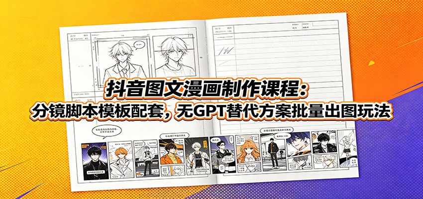 抖音图文漫画制作课程：分镜脚本模板配套，无GPT替代方案批量出图玩法-三禾网络