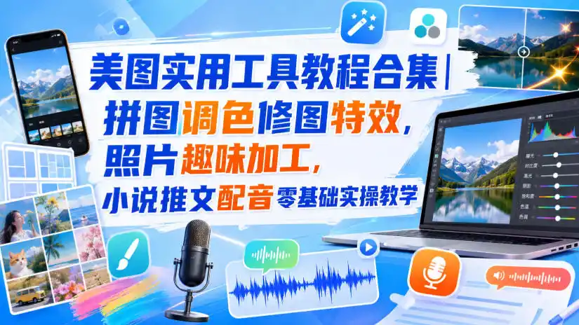 美图实用工具教程合集｜拼图调色修图特效，照片趣味加工，小说推文配音零基础实操教学-三禾网络