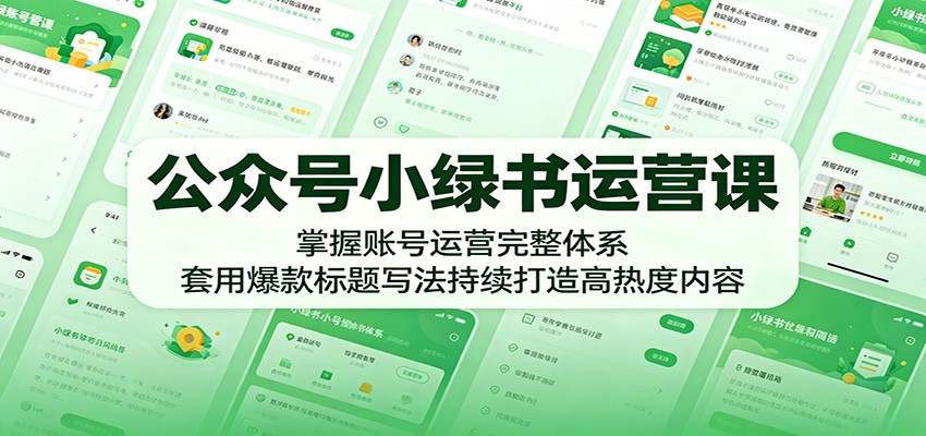 公众号小绿书运营课：掌握账号运营完整体系，套用爆款标题写法持续打造高热度内容-三禾网络
