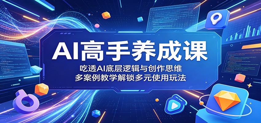 AI高手养成课：吃透AI底层逻辑与创作思维，多案例教学解锁多元使用玩法-三禾网络