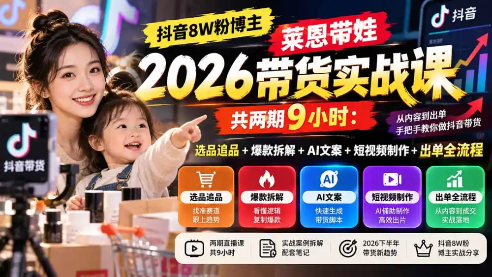 【无水印】抖音8W粉博主莱恩带娃2026带货实战课-共两期9小时：选品追品+爆款拆解+AI文案+短视频制作+出单全流程-三禾网络