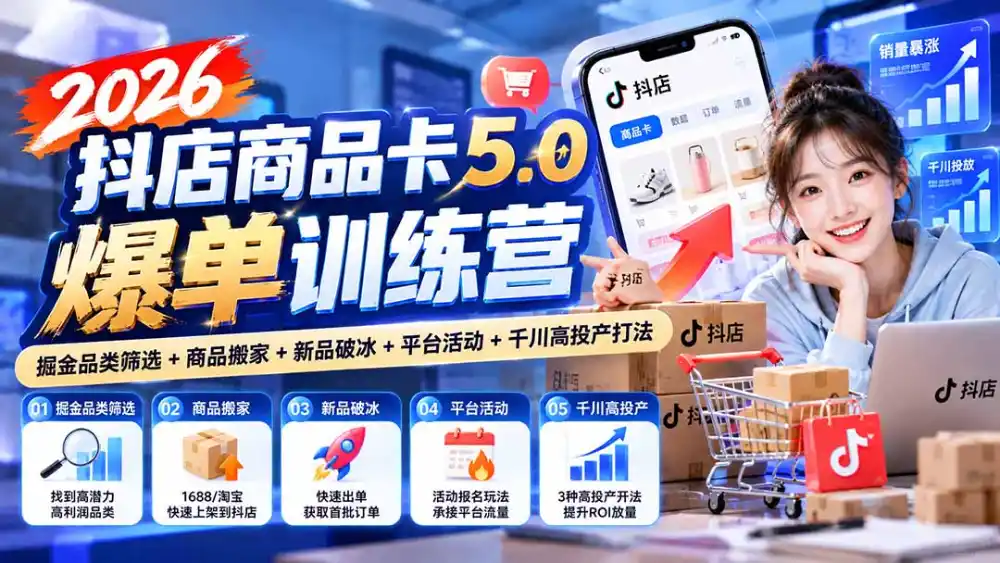 2026抖店商品卡5.0爆单训练营：掘金品类筛选+商品搬家+新品破冰+平台活动+千川高投产打法-三禾网络