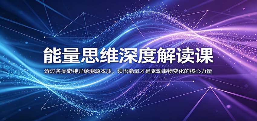 能量思维深度解读课:透过各类奇特异象溯源本质,领悟能量才是驱动事物变化的核心力量-三禾网络