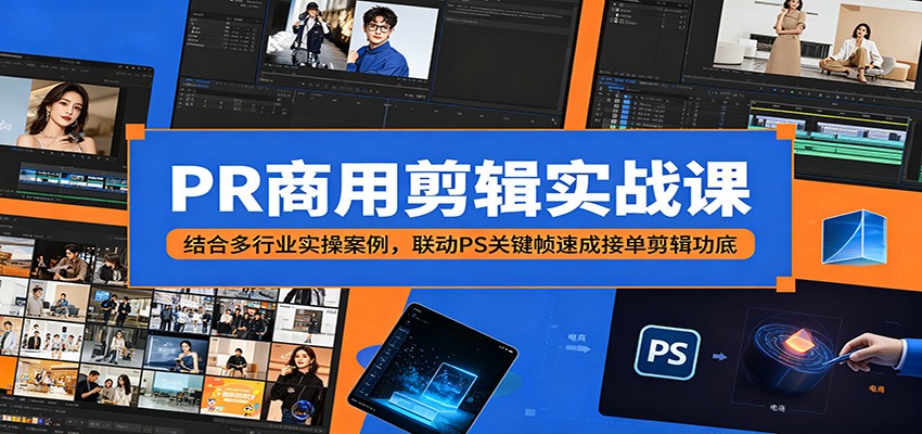 PR商用剪辑实战课：结合多行业实操案例，联动PS关键帧速成接单剪辑功底-三禾网络