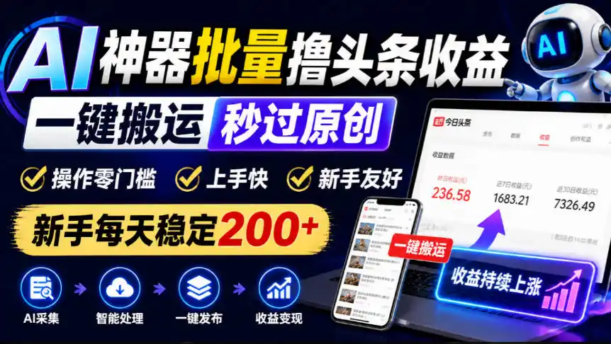 AI神器批量撸头条收益，一键搬运秒过原创，操作零门槛上手快，新手每天稳定200+【揭秘】-三禾网络