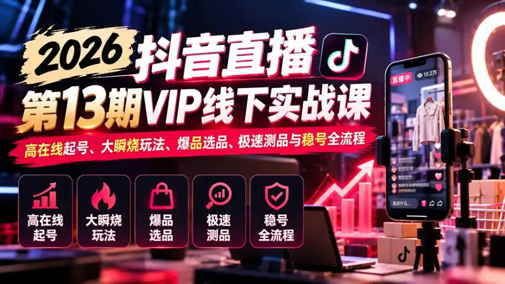 2026抖音直播第13期VIP线下实战课：高在线起号、大瞬烧玩法、爆品选品、极速测品与稳号全流程-三禾网络