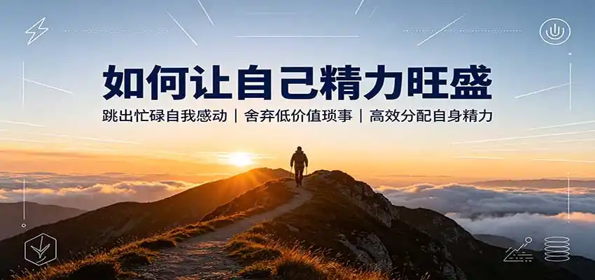 如何让自己精力旺盛：跳出忙碌自我感动，舍弃低价值琐事，高效分配自身精力-三禾网络