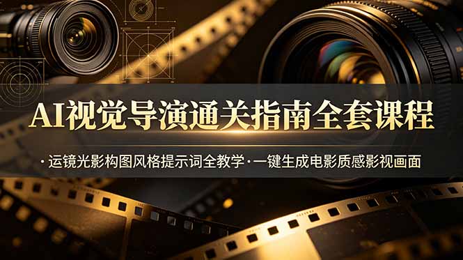 AI视觉导演通关指南全套课程，运镜光影构图风格提示词全教学，一键生成电影质感影视画面-三禾网络