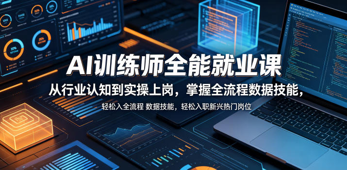 AI训练师全能就业课，从行业认知到实操上岗，掌握全流程数据技能，轻松入职新兴热门岗位-三禾网络
