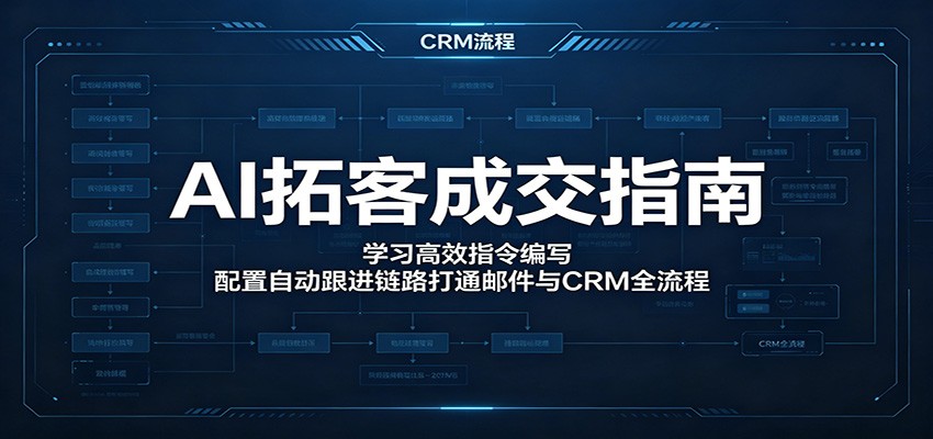 AI拓客成交指南：学习高效指令编写，配置自动跟进链路打通邮件与CRM全流程-三禾网络
