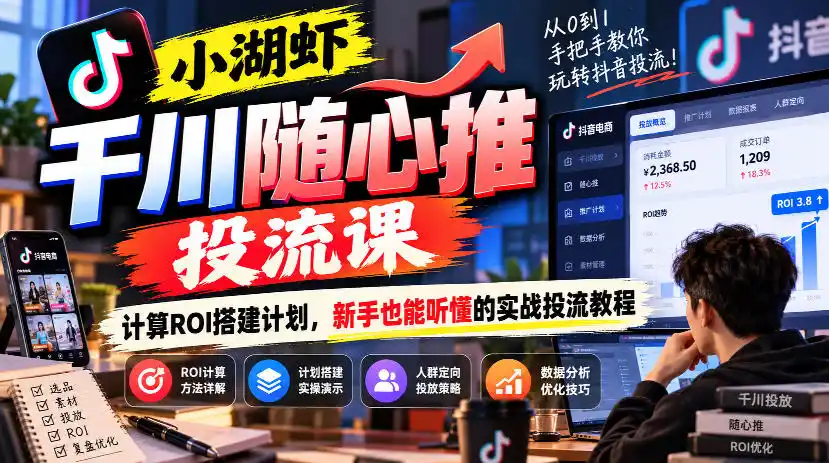 小湖虾千川随心推投流课，计算ROI搭建计划，新手也能听懂的实战投流教程-三禾网络
