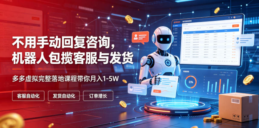 不用手动回复咨询,机器人包揽客服与发货,多多虚拟完整落地课程带你月入1-5W【揭秘】-三禾网络