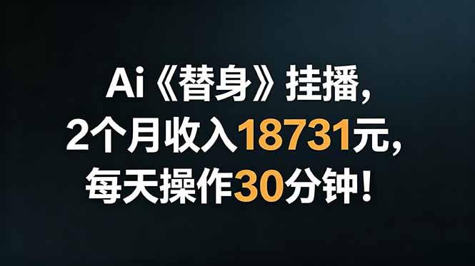 Ai替身挂播，2个月收入18731元，每天操作30分钟！-三禾网络