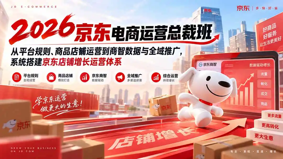 2026京东电商运营总裁班：从平台规则、商品店铺运营到商智数据与全域推广，系统搭建京东店铺增长运营体系-三禾网络