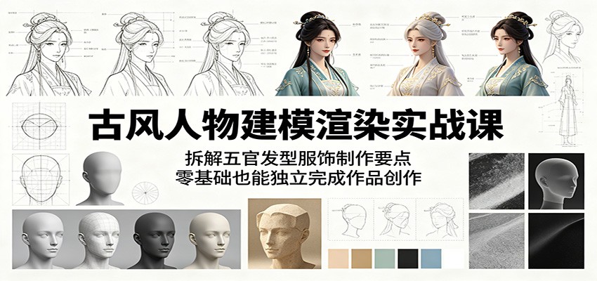 古风人物建模渲染实战课：拆解五官发型服饰制作要点，零基础也能独立完成作品创作-三禾网络
