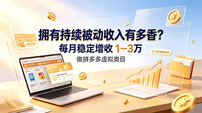 拥有持续被动收入有多香?做拼多多虚拟类目,每月稳定增收 1-3 万-三禾网络