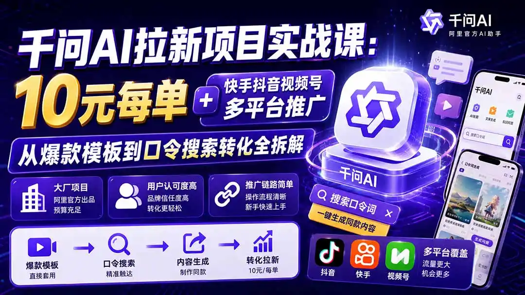 千问AI拉新项目实战课-更新0831：10元每单+快手抖音视频号多平台推广，从爆款模板到口令搜索转化全拆解-三禾网络