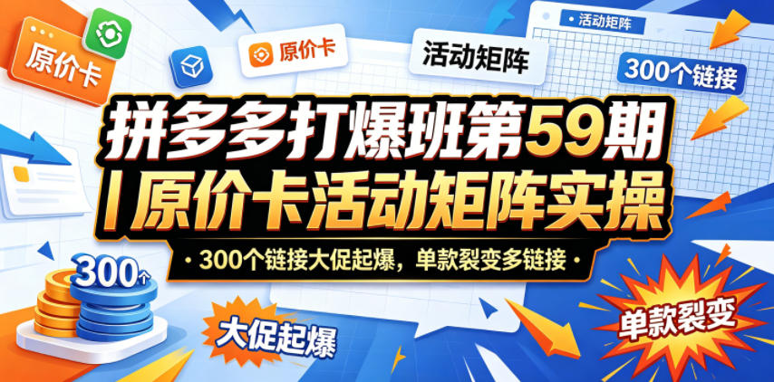 拼多多打爆班第59期｜原价卡活动矩阵实操，300个链接大促起爆，单款裂变多链接-三禾网络