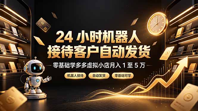 24 小时机器人接待客户自动发货，零基础学多多虚拟小店月入 1 至 5 万-三禾网络
