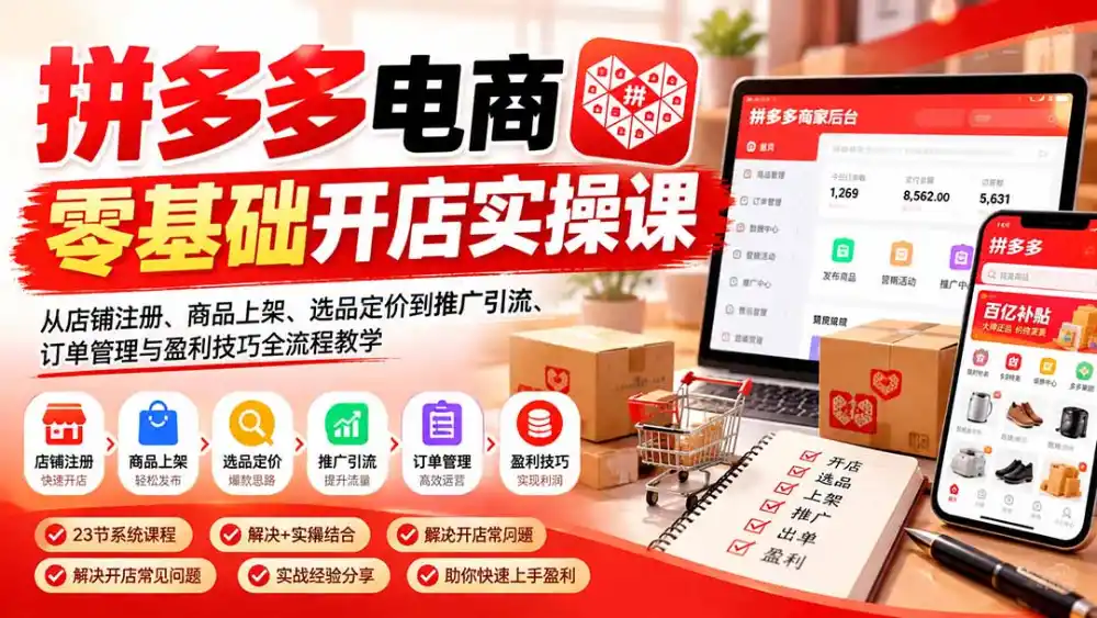拼多多电商零基础开店实操课：从店铺注册、商品上架、选品定价到推广引流、订单管理与盈利技巧全流程教学-三禾网络