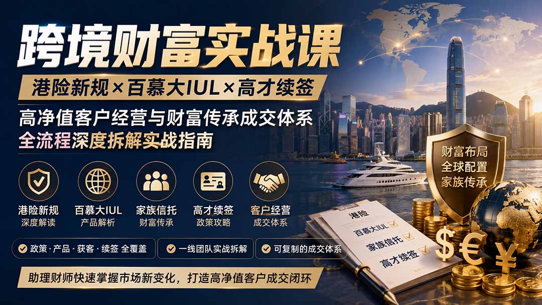 跨境财富实战课|港险新规×百慕大IUL×高才续签|高净值客户经营与财富传承成交体系全流程深度拆解实战指南 跨境财富实战课|港险新规×百慕大IUL×高才续签|高净值客户经营与财富传承成交体系全流程深度拆解实战指南