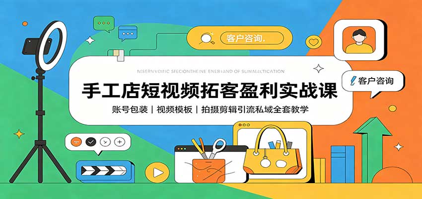 手工店短视频拓客盈利实战课：账号包装，视频模板，拍摄剪辑引流私域全套教学-三禾网络