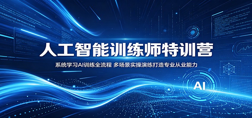 人工智能训练师特训营：系统学习AI训练全流程，多场景实操演练打造专业从业能力-三禾网络