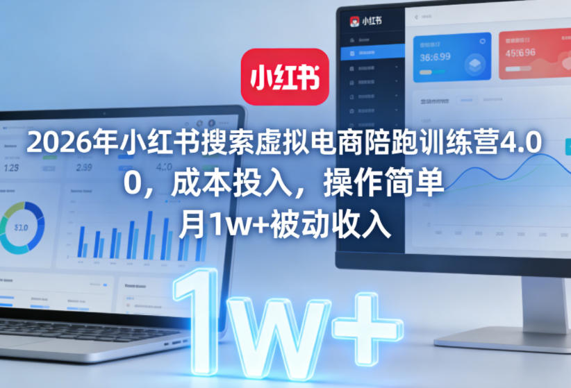2026年小红书搜索虚拟电商陪跑训练营4.0，0成本投入，操作简单，月1w+被动收入(更新0628)-三禾网络