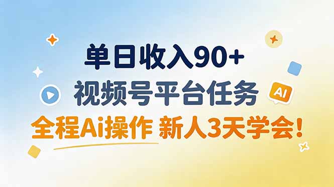 单日收入90+，视频号平台任务，全程Ai操作 新人3天学会！-三禾网络
