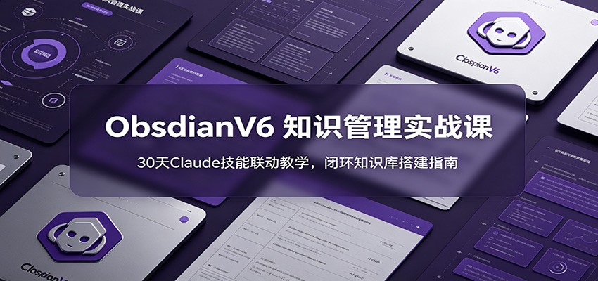 ObsidianV6 知识管理实战课：30天Claude技能联动教学，闭环知识库搭建指南-三禾网络